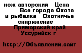 нож авторский › Цена ­ 2 500 - Все города Охота и рыбалка » Охотничье снаряжение   . Приморский край,Уссурийск г.